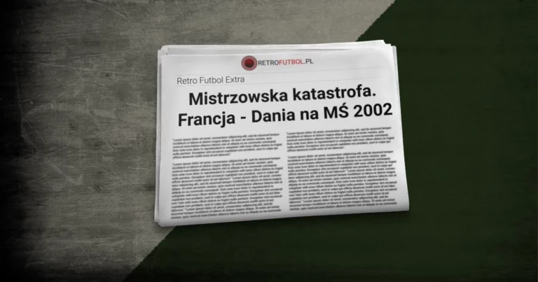 Mistrzowska katastrofa. Francja – Dania na&nbsp;MŚ 2002