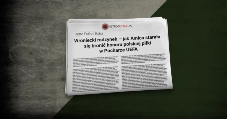 Wroniecki rodzynek – jak Amica starała się bronić honoru polskiej piłki w&nbsp;Pucharze UEFA